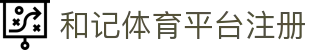 和记体育平台注册 | 和记体育登陆 - 和记体育平台注册专业体育娱乐平台在线体育直播、2026世界杯竞猜下注平台